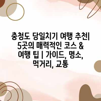 충청도 당일치기 여행 추천| 5곳의 매력적인 코스 & 여행 팁 | 가이드, 명소, 먹거리, 교통 충청도 당일치기 여행 추천| 5곳의 매력적인 코스 & 여행 팁 | 가이드, 명소, 먹거리, 교통