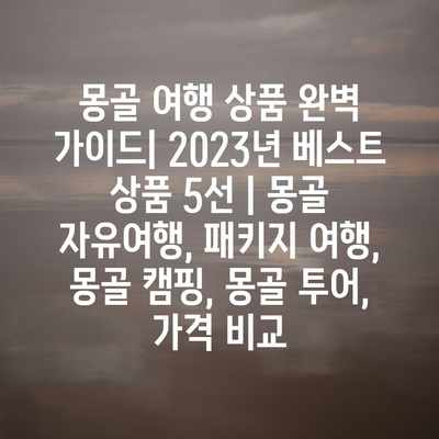 몽골 여행 상품 완벽 가이드| 2023년 베스트 상품 5선 | 몽골 자유여행, 패키지 여행, 몽골 캠핑, 몽골 투어, 가격 비교 몽골 여행 상품 완벽 가이드| 2023년 베스트 상품 5선 | 몽골 자유여행, 패키지 여행, 몽골 캠핑, 몽골 투어, 가격 비교