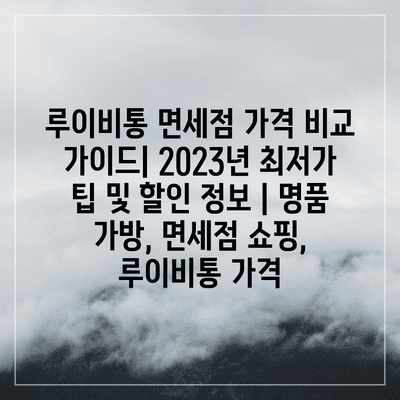 루이비통 면세점 가격 비교 가이드| 2023년 최저가 팁 및 할인 정보 | 명품 가방, 면세점 쇼핑, 루이비통 가격 루이비통 면세점 가격 비교 가이드| 2023년 최저가 팁 및 할인 정보 | 명품 가방, 면세점 쇼핑, 루이비통 가격