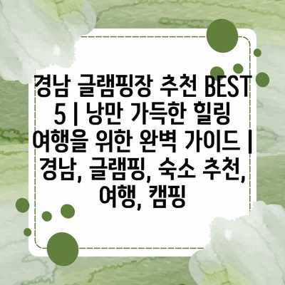 경남 글램핑장 추천 BEST 5 | 낭만 가득한 힐링 여행을 위한 완벽 가이드 | 경남, 글램핑, 숙소 추천, 여행, 캠핑 경남 글램핑장 추천 BEST 5 | 낭만 가득한 힐링 여행을 위한 완벽 가이드 | 경남, 글램핑, 숙소 추천, 여행, 캠핑