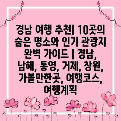 경남 여행 추천| 10곳의 숨은 명소와 인기 관광지 완벽 가이드 | 경남, 남해, 통영, 거제, 창원, 가볼만한곳, 여행코스, 여행계획 경남 여행 추천| 10곳의 숨은 명소와 인기 관광지 완벽 가이드 | 경남, 남해, 통영, 거제, 창원, 가볼만한곳, 여행코스, 여행계획