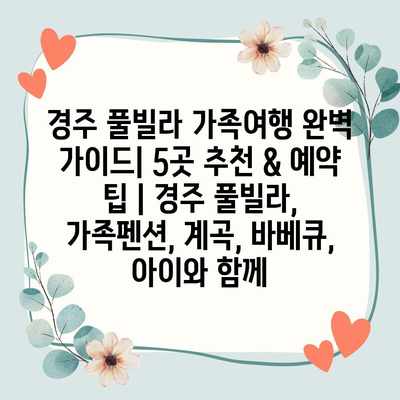 경주 풀빌라 가족여행 완벽 가이드| 5곳 추천 & 예약 팁 | 경주 풀빌라, 가족펜션, 계곡, 바베큐, 아이와 함께 경주 풀빌라 가족여행 완벽 가이드| 5곳 추천 & 예약 팁 | 경주 풀빌라, 가족펜션, 계곡, 바베큐, 아이와 함께