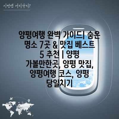 양평여행 완벽 가이드| 숨은 명소 7곳 & 맛집 베스트 5 추천 | 양평 가볼만한곳, 양평 맛집, 양평여행 코스, 양평 당일치기 양평여행 완벽 가이드| 숨은 명소 7곳 & 맛집 베스트 5 추천 | 양평 가볼만한곳, 양평 맛집, 양평여행 코스, 양평 당일치기