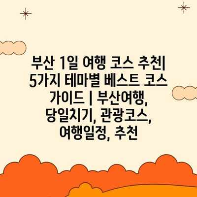 부산 1일 여행 코스 추천| 5가지 테마별 베스트 코스 가이드 | 부산여행, 당일치기, 관광코스, 여행일정, 추천 부산 1일 여행 코스 추천| 5가지 테마별 베스트 코스 가이드 | 부산여행, 당일치기, 관광코스, 여행일정, 추천