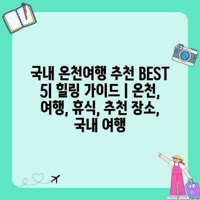 국내 온천여행 추천 BEST 5| 힐링 가이드 | 온천, 여행, 휴식, 추천 장소, 국내 여행 국내 온천여행 추천 BEST 5| 힐링 가이드 | 온천, 여행, 휴식, 추천 장소, 국내 여행