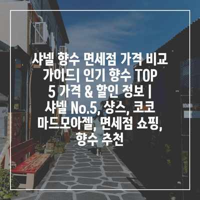 샤넬 향수 면세점 가격 비교 가이드| 인기 향수 TOP 5 가격 & 할인 정보 | 샤넬 No.5, 샹스, 코코 마드모아젤, 면세점 쇼핑, 향수 추천 샤넬 향수 면세점 가격 비교 가이드| 인기 향수 TOP 5 가격 & 할인 정보 | 샤넬 No.5, 샹스, 코코 마드모아젤, 면세점 쇼핑, 향수 추천