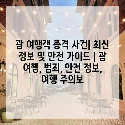 괌 여행객 총격 사건| 최신 정보 및 안전 가이드 | 괌 여행, 범죄, 안전 정보, 여행 주의보