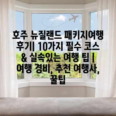 호주 뉴질랜드 패키지여행 후기| 10가지 필수 코스 & 실속있는 여행 팁 | 여행 경비, 추천 여행사, 꿀팁 호주 뉴질랜드 패키지여행 후기| 10가지 필수 코스 & 실속있는 여행 팁 | 여행 경비, 추천 여행사, 꿀팁