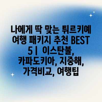 나에게 딱 맞는 튀르키예 여행 패키지 추천 BEST 5 | 이스탄불, 카파도키아, 지중해, 가격비교, 여행팁 나에게 딱 맞는 튀르키예 여행 패키지 추천 BEST 5 | 이스탄불, 카파도키아, 지중해, 가격비교, 여행팁