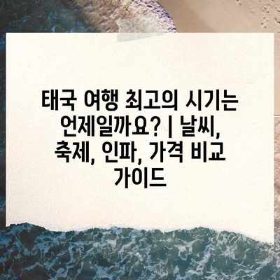 태국 여행 최고의 시기는 언제일까요? | 날씨, 축제, 인파, 가격 비교 가이드 태국 여행 최고의 시기는 언제일까요? | 날씨, 축제, 인파, 가격 비교 가이드