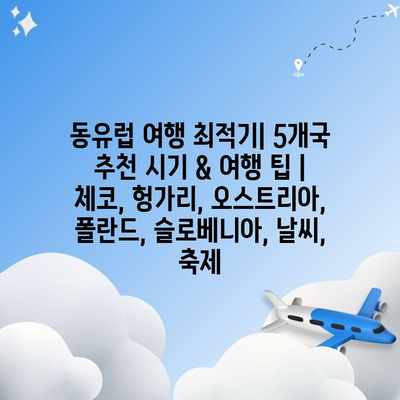 동유럽 여행 최적기| 5개국 추천 시기 & 여행 팁 | 체코, 헝가리, 오스트리아, 폴란드, 슬로베니아, 날씨, 축제 동유럽 여행 최적기| 5개국 추천 시기 & 여행 팁 | 체코, 헝가리, 오스트리아, 폴란드, 슬로베니아, 날씨, 축제