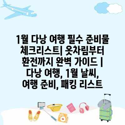 1월 다낭 여행 필수 준비물 체크리스트| 옷차림부터 환전까지 완벽 가이드 | 다낭 여행, 1월 날씨, 여행 준비, 패킹 리스트
