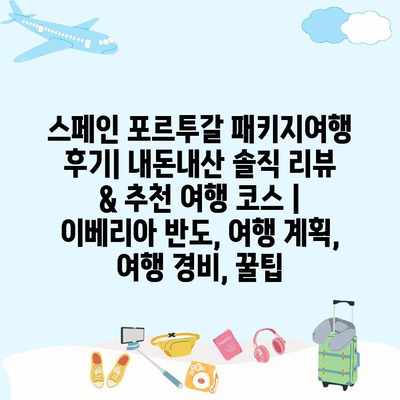 스페인 포르투갈 패키지여행 후기| 내돈내산 솔직 리뷰 & 추천 여행 코스 | 이베리아 반도, 여행 계획, 여행 경비, 꿀팁 스페인 포르투갈 패키지여행 후기| 내돈내산 솔직 리뷰 & 추천 여행 코스 | 이베리아 반도, 여행 계획, 여행 경비, 꿀팁