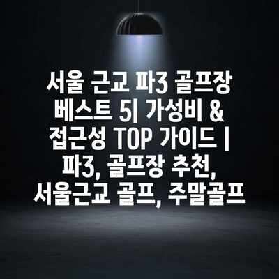 서울 근교 파3 골프장 베스트 5| 가성비 & 접근성 TOP 가이드 | 파3, 골프장 추천, 서울근교 골프, 주말골프 서울 근교 파3 골프장 베스트 5| 가성비 & 접근성 TOP 가이드 | 파3, 골프장 추천, 서울근교 골프, 주말골프