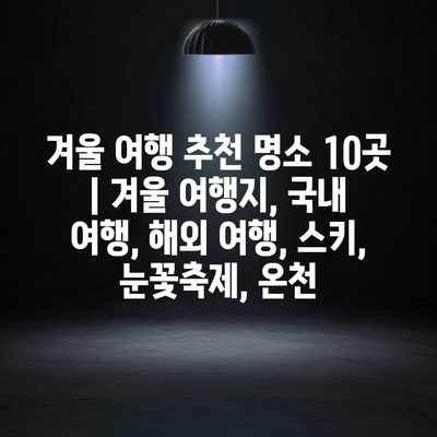 겨울 여행 추천 명소 10곳 | 겨울 여행지, 국내 여행, 해외 여행, 스키, 눈꽃축제, 온천 겨울 여행 추천 명소 10곳 | 겨울 여행지, 국내 여행, 해외 여행, 스키, 눈꽃축제, 온천
