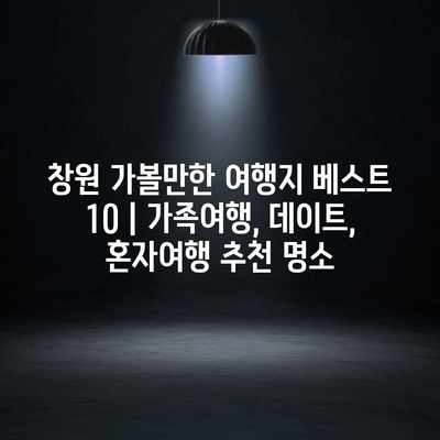 창원 가볼만한 여행지 베스트 10 | 가족여행, 데이트, 혼자여행 추천 명소