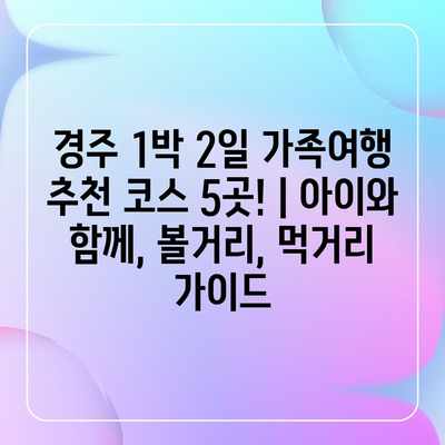 경주 1박 2일 가족여행 추천 코스 5곳! | 아이와 함께, 볼거리, 먹거리 가이드 경주 1박 2일 가족여행 추천 코스 5곳! | 아이와 함께, 볼거리, 먹거리 가이드