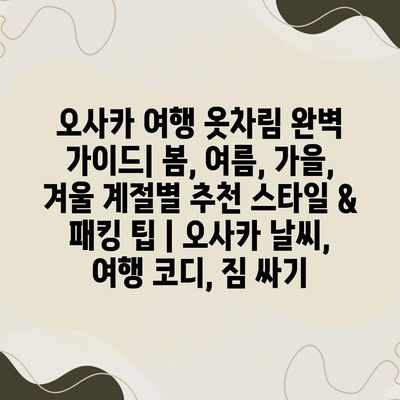 오사카 여행 옷차림 완벽 가이드| 봄, 여름, 가을, 겨울 계절별 추천 스타일 & 패킹 팁 | 오사카 날씨, 여행 코디, 짐 싸기 오사카 여행 옷차림 완벽 가이드| 봄, 여름, 가을, 겨울 계절별 추천 스타일 & 패킹 팁 | 오사카 날씨, 여행 코디, 짐 싸기