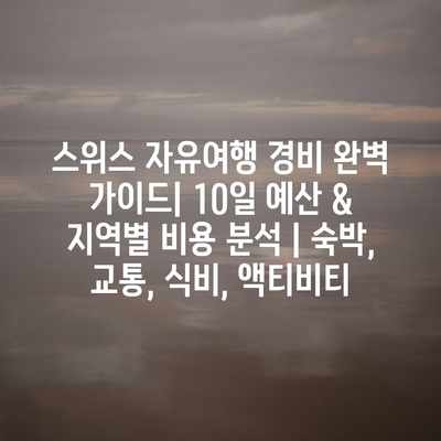 스위스 자유여행 경비 완벽 가이드| 10일 예산 & 지역별 비용 분석 | 숙박, 교통, 식비, 액티비티