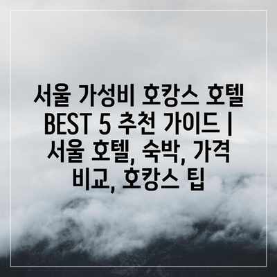 서울 가성비 호캉스 호텔 BEST 5 추천 가이드 | 서울 호텔, 숙박, 가격 비교, 호캉스 팁