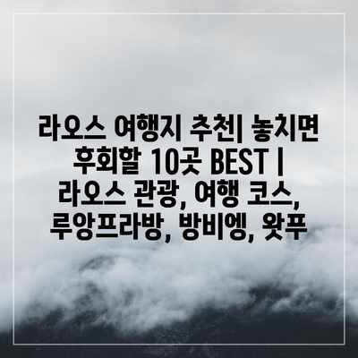 라오스 여행지 추천| 놓치면 후회할 10곳 BEST | 라오스 관광, 여행 코스, 루앙프라방, 방비엥, 왓푸