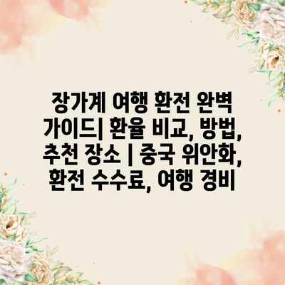 장가계 여행 환전 완벽 가이드| 환율 비교, 방법, 추천 장소 | 중국 위안화, 환전 수수료, 여행 경비