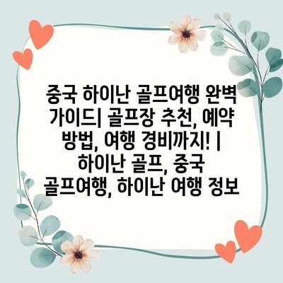중국 하이난 골프여행 완벽 가이드| 골프장 추천, 예약 방법, 여행 경비까지! | 하이난 골프, 중국 골프여행, 하이난 여행 정보