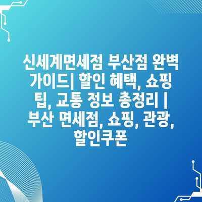 신세계면세점 부산점 완벽 가이드| 할인 혜택, 쇼핑 팁, 교통 정보 총정리 | 부산 면세점, 쇼핑, 관광, 할인쿠폰