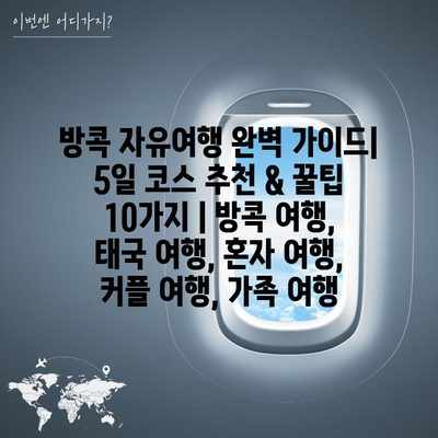 방콕 자유여행 완벽 가이드| 5일 코스 추천 & 꿀팁 10가지 | 방콕 여행, 태국 여행, 혼자 여행, 커플 여행, 가족 여행
