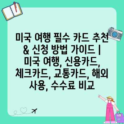 미국 여행 필수 카드 추천 & 신청 방법 가이드 | 미국 여행, 신용카드, 체크카드, 교통카드, 해외 사용, 수수료 비교 미국 여행 필수 카드 추천 & 신청 방법 가이드 | 미국 여행, 신용카드, 체크카드, 교통카드, 해외 사용, 수수료 비교