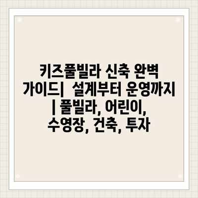 키즈풀빌라 신축 완벽 가이드|  설계부터 운영까지 | 풀빌라, 어린이, 수영장, 건축, 투자