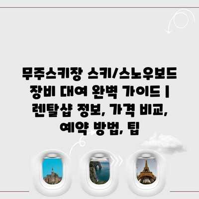 무주스키장 스키/스노우보드 장비 대여 완벽 가이드 | 렌탈샵 정보, 가격 비교, 예약 방법, 팁 무주스키장 스키/스노우보드 장비 대여 완벽 가이드 | 렌탈샵 정보, 가격 비교, 예약 방법, 팁