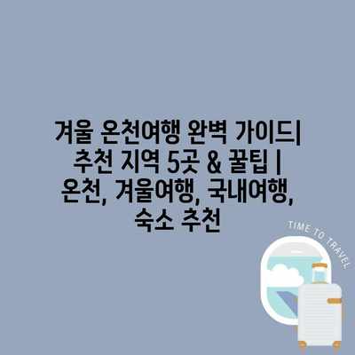 겨울 온천여행 완벽 가이드| 추천 지역 5곳 & 꿀팁 | 온천, 겨울여행, 국내여행, 숙소 추천