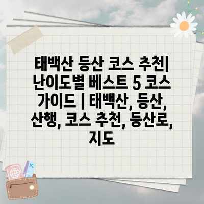 태백산 등산 코스 추천| 난이도별 베스트 5 코스 가이드 | 태백산, 등산, 산행, 코스 추천, 등산로, 지도 태백산 등산 코스 추천| 난이도별 베스트 5 코스 가이드 | 태백산, 등산, 산행, 코스 추천, 등산로, 지도