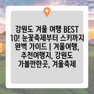 강원도 겨울 여행 BEST 10! 눈꽃축제부터 스키까지 완벽 가이드 | 겨울여행, 추천여행지, 강원도 가볼만한곳, 겨울축제 강원도 겨울 여행 BEST 10! 눈꽃축제부터 스키까지 완벽 가이드 | 겨울여행, 추천여행지, 강원도 가볼만한곳, 겨울축제