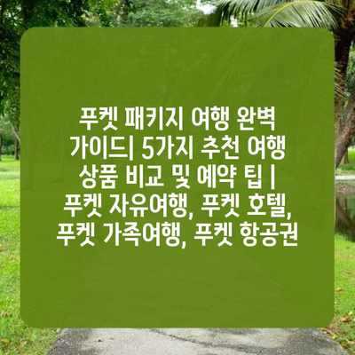 푸켓 패키지 여행 완벽 가이드| 5가지 추천 여행 상품 비교 및 예약 팁 | 푸켓 자유여행, 푸켓 호텔, 푸켓 가족여행, 푸켓 항공권