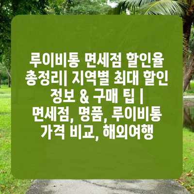 루이비통 면세점 할인율 총정리| 지역별 최대 할인 정보 & 구매 팁 | 면세점, 명품, 루이비통 가격 비교, 해외여행
