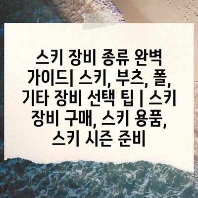 스키 장비 종류 완벽 가이드| 스키, 부츠, 폴, 기타 장비 선택 팁 | 스키 장비 구매, 스키 용품, 스키 시즌 준비