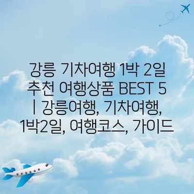 강릉 기차여행 1박 2일 추천 여행상품 BEST 5 | 강릉여행, 기차여행, 1박2일, 여행코스, 가이드 강릉 기차여행 1박 2일 추천 여행상품 BEST 5 | 강릉여행, 기차여행, 1박2일, 여행코스, 가이드