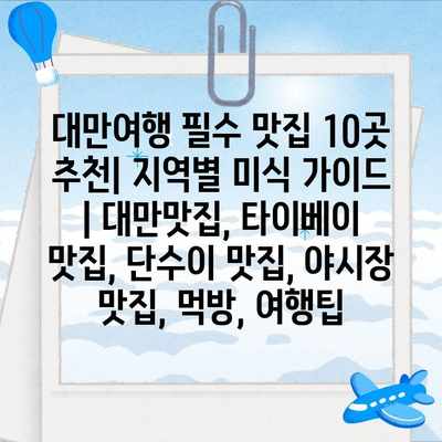 대만여행 필수 맛집 10곳 추천| 지역별 미식 가이드 | 대만맛집, 타이베이 맛집, 단수이 맛집, 야시장 맛집, 먹방, 여행팁