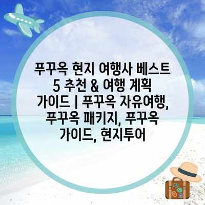 푸꾸옥 현지 여행사 베스트 5 추천 & 여행 계획 가이드 | 푸꾸옥 자유여행, 푸꾸옥 패키지, 푸꾸옥 가이드, 현지투어