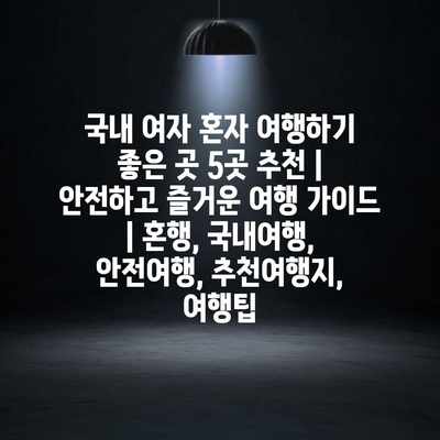 국내 여자 혼자 여행하기 좋은 곳 5곳 추천 | 안전하고 즐거운 여행 가이드 | 혼행, 국내여행, 안전여행, 추천여행지, 여행팁