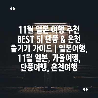 11월 일본 여행 추천 BEST 5| 단풍 & 온천 즐기기 가이드 | 일본여행, 11월 일본, 가을여행, 단풍여행, 온천여행 11월 일본 여행 추천 BEST 5| 단풍 & 온천 즐기기 가이드 | 일본여행, 11월 일본, 가을여행, 단풍여행, 온천여행