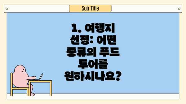 1. 여행지 선정: 어떤 종류의 푸드 투어를 원하시나요?