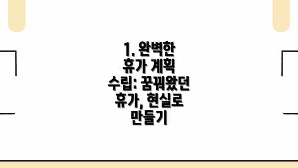 1. 완벽한 휴가 계획 수립: 꿈꿔왔던 휴가, 현실로 만들기