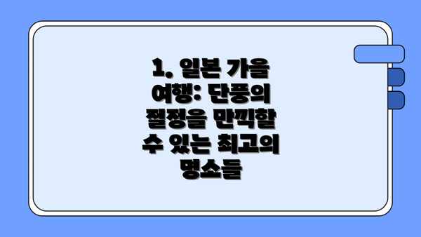 1. 일본 가을 여행: 단풍의 절정을 만끽할 수 있는 최고의 명소들