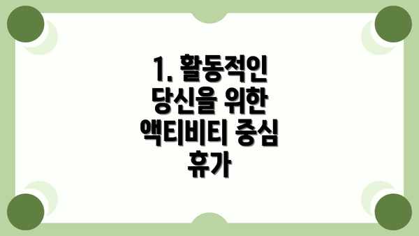 1. 활동적인 당신을 위한 액티비티 중심 휴가
