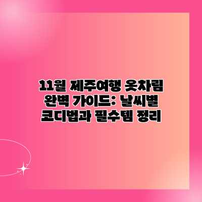 11월 제주여행 옷차림 완벽 가이드: 날씨별 코디법과 필수템 정리 11월 제주여행 옷차림 완벽 가이드: 날씨별 코디법과 필수템 정리