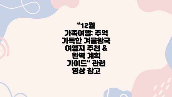 "12월 가족여행: 추억 가득한 겨울왕국 여행지 추천 & 완벽 계획 가이드" 관련 영상 참고