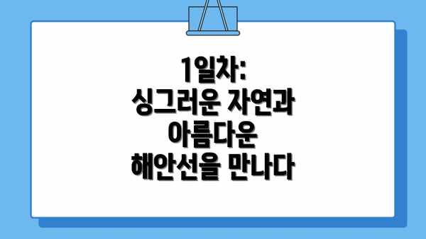 1일차: 싱그러운 자연과 아름다운 해안선을 만나다